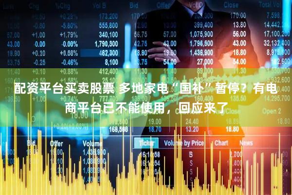 配资平台买卖股票 多地家电“国补”暂停？有电商平台已不能使用，回应来了