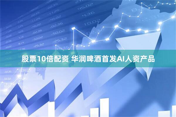 股票10倍配资 华润啤酒首发AI人资产品