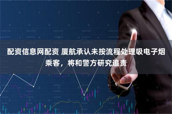 配资信息网配资 厦航承认未按流程处理吸电子烟乘客，将和警方研究追责
