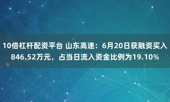 10倍杠杆配资平台 山东高速：6月20日获融资买入846.52万元，占当日流入资金比例为19.10%