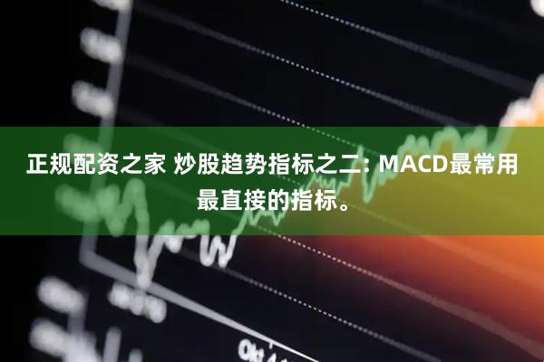 正规配资之家 炒股趋势指标之二: MACD最常用最直接的指标。