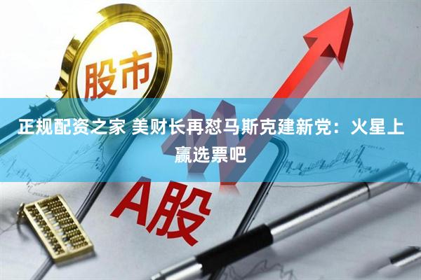 正规配资之家 美财长再怼马斯克建新党：火星上赢选票吧