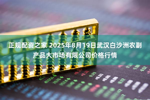 正规配资之家 2025年8月19日武汉白沙洲农副产品大市场有限公司价格行情