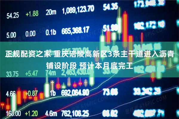 正规配资之家 重庆涪陵高新区3条主干道进入沥青铺设阶段 预计本月底完工