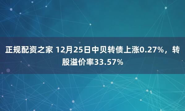 正规配资之家 12月25日中贝转债上涨0.27%，转股溢价率33.57%